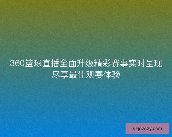 360篮球直播全面升级精彩赛事实时呈现尽享最佳观赛体验
