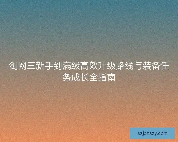 剑网三新手到满级高效升级路线与装备任务成长全指南