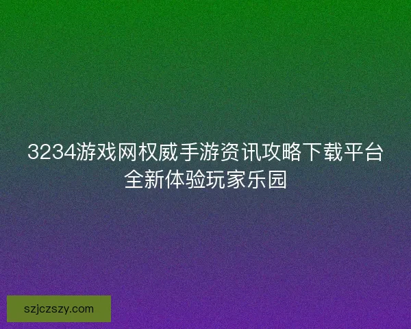 3234游戏网权威手游资讯攻略下载平台全新体验玩家乐园