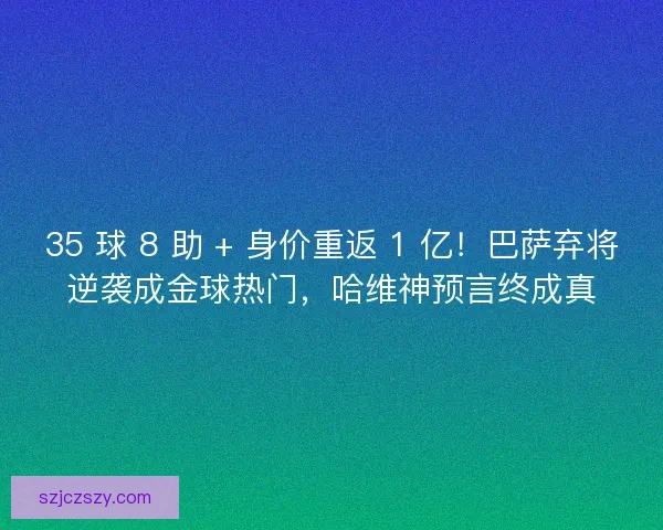 35 球 8 助 + 身价重返 1 亿！巴萨弃将逆袭成金球热门，哈维神预言终成真